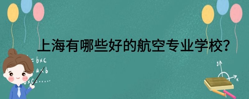 上海有哪些好的航空專業(yè)學(xué)校？