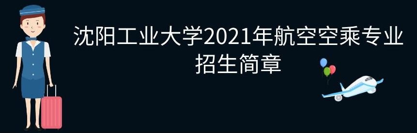 <a href=http://m.hkxyedu.com/hangkong/sygydx target=_blank class=infotextkey>沈陽工業(yè)大學(xué)</a>2021年航空<a href=http://www.52tianxi.com/kongcheng/204/ target=_blank class=infotextkey>空乘專業(yè)</a>招生簡章