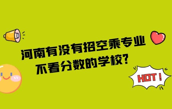 河南有沒(méi)有招空乘專(zhuān)業(yè)不看分?jǐn)?shù)的學(xué)校？