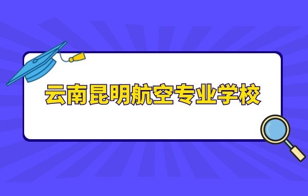 云南昆明航空專業(yè)學(xué)校有什么？