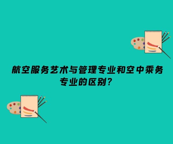 航空服務(wù)藝術(shù)與管理專業(yè)和空中乘務(wù)專業(yè)的區(qū)別？