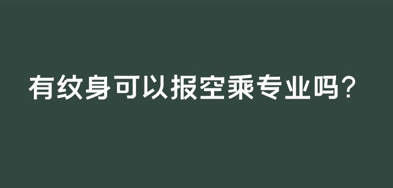有紋身可以報(bào)空乘專(zhuān)業(yè)嗎？