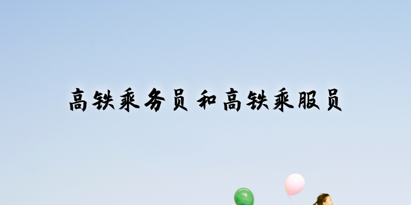 高鐵乘務(wù)員和高鐵乘服員工作內(nèi)容一樣嗎？