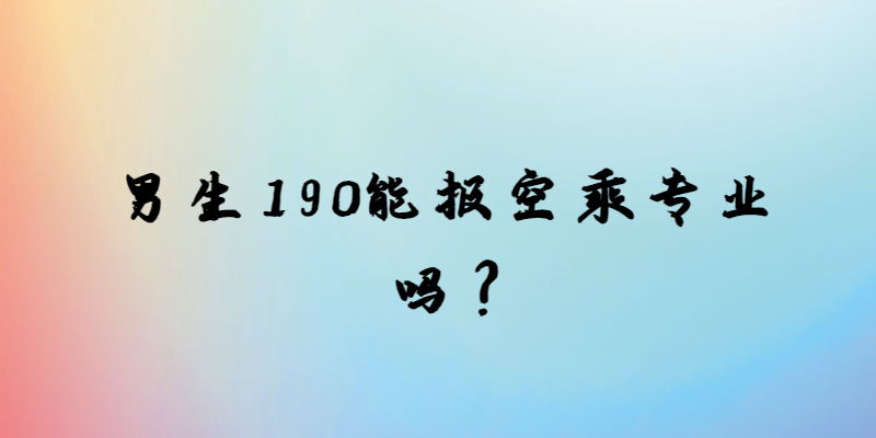 男生190能報(bào)空乘專(zhuān)業(yè)嗎？