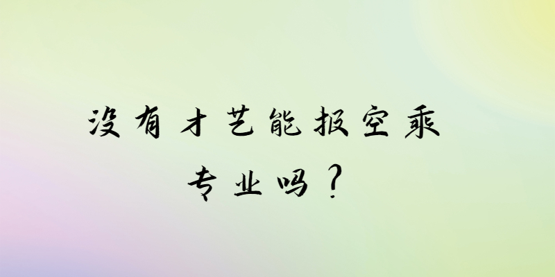 沒(méi)有才藝能報(bào)空乘專(zhuān)業(yè)嗎？