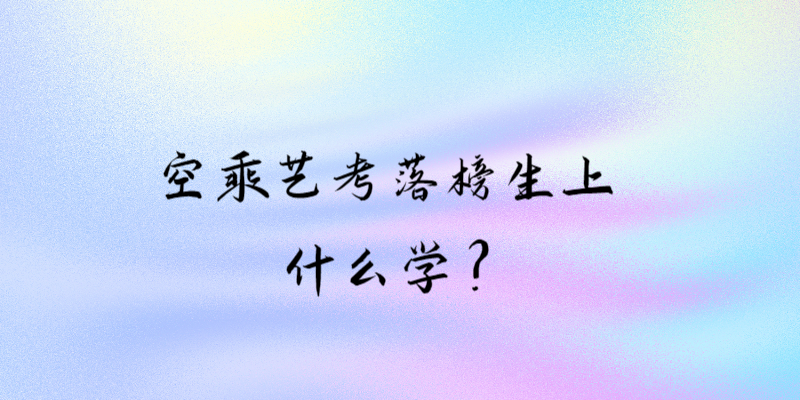 空乘藝考落榜生上什么學(xué)？