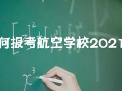 如何報(bào)考航空學(xué)校2021？