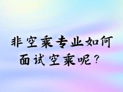 非空乘專業(yè)如何面試空乘呢？