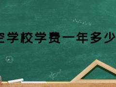 航空學(xué)校學(xué)費(fèi)  航空專業(yè)學(xué)費(fèi)一年多少錢？