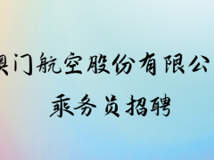 澳門航空股份有限公司招聘中國大陸乘務(wù)員，線上申請(qǐng)時(shí)間：9.1-9.30
