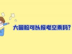 大圓臉可以報(bào)考空乘嗎？
