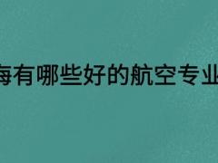 上海有哪些好的航空專業(yè)學(xué)校？