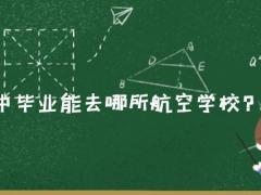 2021年初中畢業(yè)能去哪所航空學(xué)校？